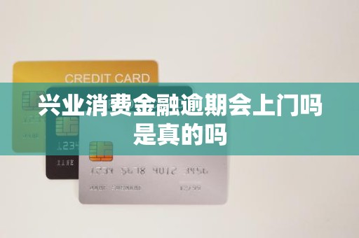 興業(yè)消費(fèi)金融逾期 上門(mén)催收是真的嗎？